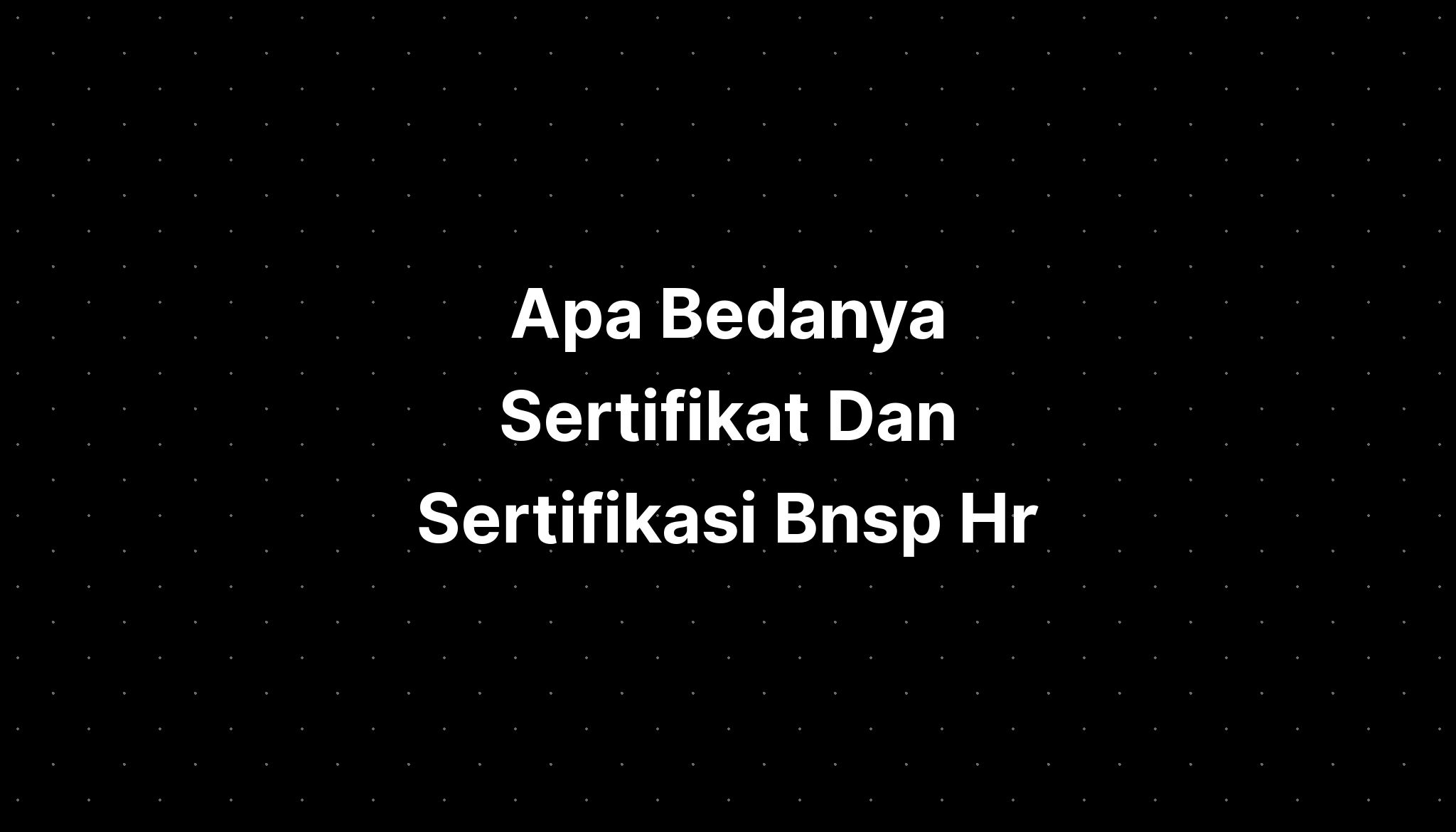 Apa Bedanya Sertifikat Dan Sertifikasi Bnsp Hr - IMAGESEE